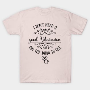 I Don’t Need A Good Veterinarian I’m The Mom To One T-Shirt